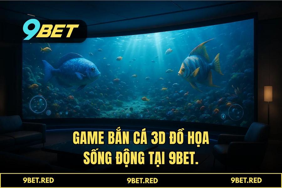 Sức hấp dẫn khó cưỡng của game bắn cá 3d phiên bản 2026 tại 9BET