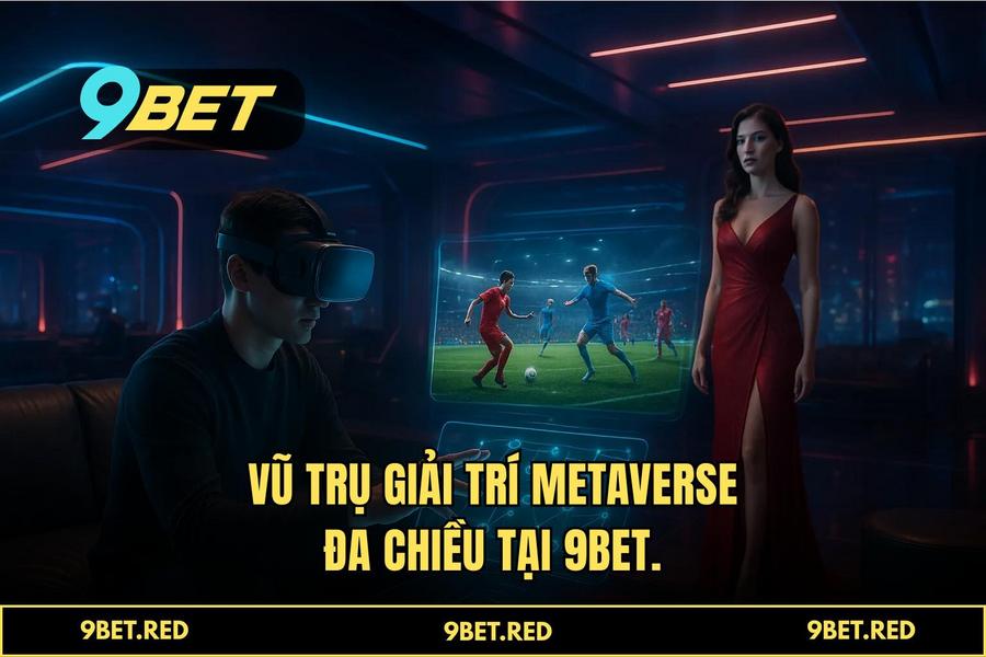 Vũ Trụ Giải Trí Đa Chiều (Metaverse) Tại 9BET
