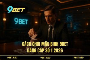 Cách Chơi Mậu Binh 9BET: Chiến Thuật Xếp Bài Và Tư Duy Đỉnh Cao