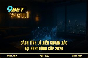 Cách tính lô xiên chuẩn xác ăn thưởng 1:99 tại 9BET 2026